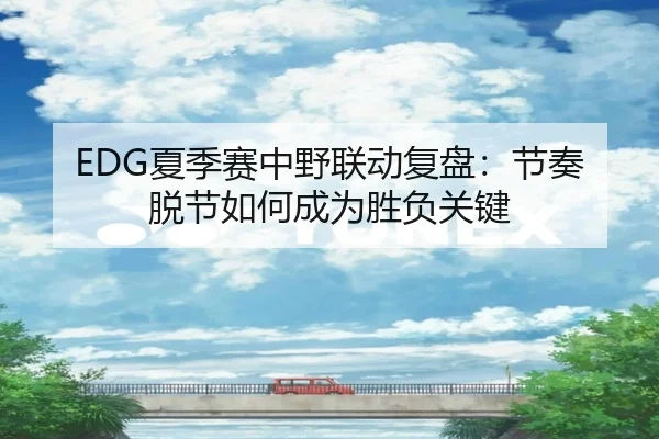 EDG夏季赛中野联动复盘：节奏脱节如何成为胜负关键