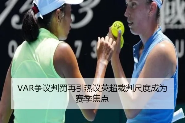 VAR争议判罚再引热议英超裁判尺度成为赛季焦点
