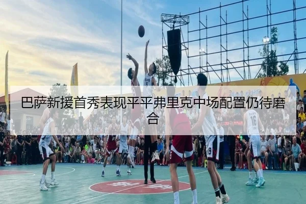 巴萨新援首秀表现平平弗里克中场配置仍待磨合